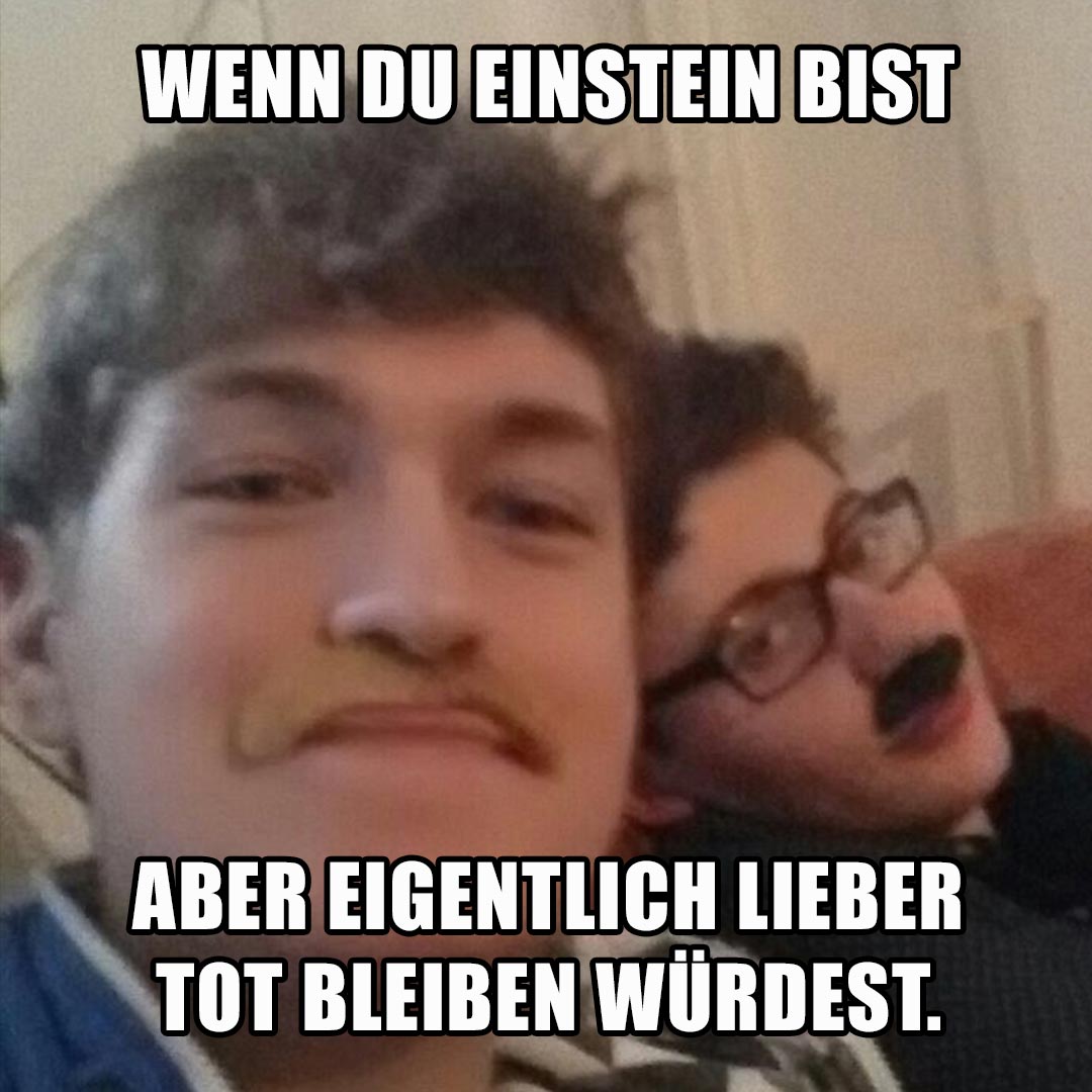 Wenn ein Klebebart reicht, um dich in den jungen Einstein zu verwandeln. "Mondbart flieg und sieg!"